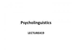 Psycholinguistics LECTURE19 Psycholinguistics The left hemisphere is particularly