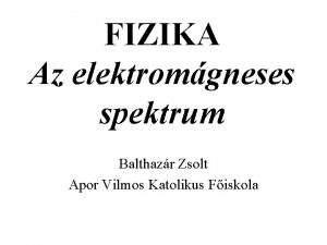 FIZIKA Az elektromgneses spektrum Balthazr Zsolt Apor Vilmos