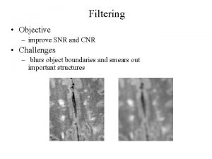 Filtering Objective improve SNR and CNR Challenges blurs