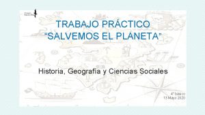 TRABAJO PRCTICO SALVEMOS EL PLANETA Historia Geografa y