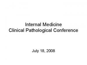 Internal Medicine Clinical Pathological Conference July 18 2008