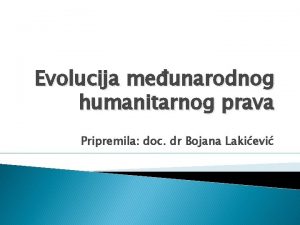 Evolucija meunarodnog humanitarnog prava Pripremila doc dr Bojana