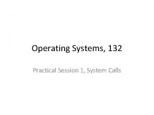 Operating Systems 132 Practical Session 1 System Calls