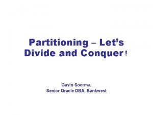 Partitioning Lets Divide and Conquer Gavin Soorma Senior