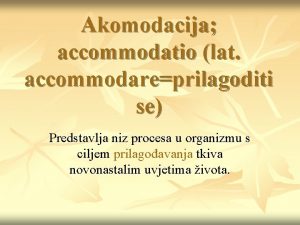 Akomodacija accommodatio lat accommodareprilagoditi se Predstavlja niz procesa