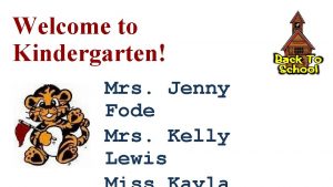 Welcome to Kindergarten Mrs Jenny Fode Mrs Kelly