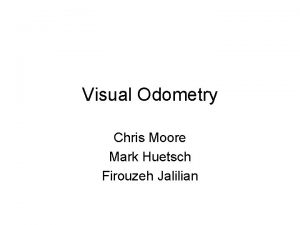 Visual Odometry Chris Moore Mark Huetsch Firouzeh Jalilian