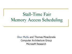 StallTime Fair Memory Access Scheduling Onur Mutlu and