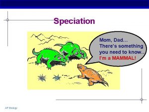 Speciation Mom Dad Theres something you need to