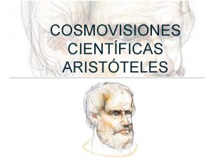 COSMOVISIONES CIENTFICAS ARISTTELES Naci en el ao 384