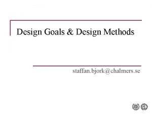 Design Goals Design Methods staffan bjorkchalmers se Todays