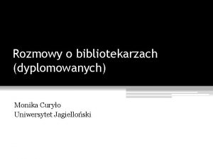 Rozmowy o bibliotekarzach dyplomowanych Monika Curyo Uniwersytet Jagielloski