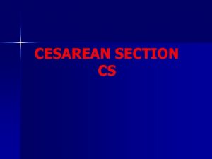 CESAREAN SECTION CS CESAREAN SECTION Cs Ghadeer AlShaikh