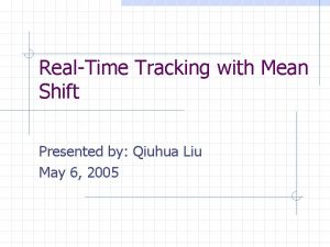 RealTime Tracking with Mean Shift Presented by Qiuhua