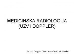 MEDICINSKA RADIOLOGIJA UZV i DOPPLER Dr sc Dragica