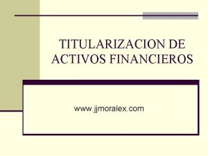 TITULARIZACION DE ACTIVOS FINANCIEROS www jjmoralex com TITULARIZACION