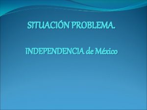 SITUACIN PROBLEMA INDEPENDENCIA de Mxico Preguntas generadoras 1