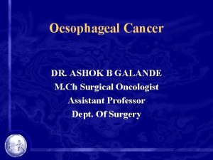 Oesophageal Cancer DR ASHOK B GALANDE M Ch