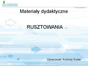 Materiay dydaktyczne RUSZTOWANIA Opracowa Andrzej Suder Rusztowania Rusztowanie