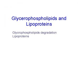 Glycerophospholipids and Lipoproteins Glycrophospholipids degradation Lipoproteins FATTY ACID