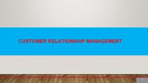 CUSTOMER RELATIONSHIP MANAGEMENT 1 1 Customer relationship management
