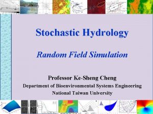 Stochastic Hydrology Random Field Simulation Professor KeSheng Cheng