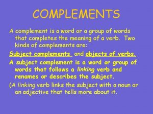 COMPLEMENTS A complement is a word or a