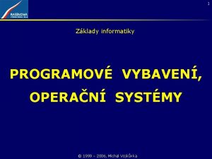 1 Zklady informatiky PROGRAMOV VYBAVEN OPERAN SYSTMY 1999