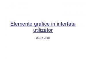 Elemente grafice in interfata utilizator Curs 8 HCI