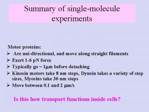 Summary of singlemolecule experiments Motor proteins Are unidirectional