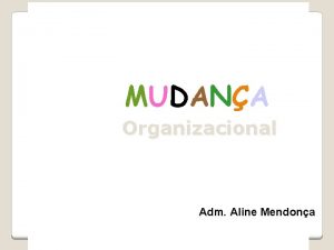 MUDANA Organizacional Adm Aline Mendona MUDANA Significa a