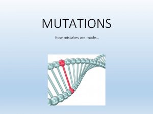 MUTATIONS How mistakes are made Mutations are defined