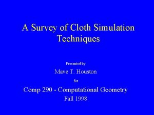 A Survey of Cloth Simulation Techniques Presented by