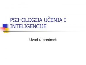 PSIHOLOGIJA UENJA I INTELIGENCIJE Uvod u predmet Cilj