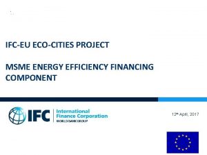 IFCEU ECOCITIES PROJECT MSME ENERGY EFFICIENCY FINANCING COMPONENT