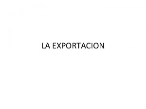 LA EXPORTACION QU ES LA EXPORTACIN Es el