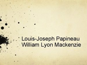 LouisJoseph Papineau William Lyon Mackenzie Think about What
