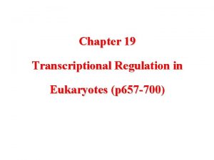 Chapter 19 Transcriptional Regulation in Eukaryotes p 657