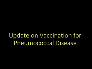 Update on Vaccination for Pneumococcal Disease Donald B