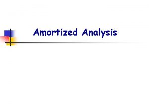 Amortized Analysis n Amortized analysis n n n Amortized Analysis n Amortized analysis n n n