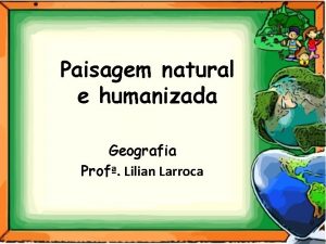 Paisagem natural e humanizada Geografia Prof Lilian Larroca