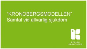 KRONOBERGSMODELLEN KRONOBERGSMODELLEN Samtal vid allvarlig sjukdom Med mlsttningen