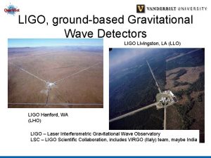 LIGO groundbased Gravitational Wave Detectors LIGO Livingston LA LIGO groundbased Gravitational Wave Detectors LIGO Livingston LA