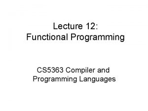 Lecture 12 Functional Programming CS 5363 Compiler and