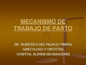 MECANISMO DE TRABAJO DE PARTO DR FRANCISCO DEL