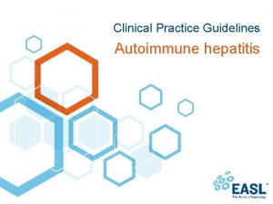 Clinical Practice Guidelines Autoimmune hepatitis About these slides