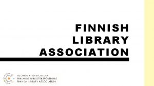 FINNISH LIBRARY ASSOCIATION The Finnish Library Association is