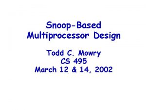 SnoopBased Multiprocessor Design Todd C Mowry CS 495