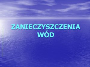 ZANIECZYSZCZENIA WD SPIS TRECI Dlaczego woda jest zanieczyszczona