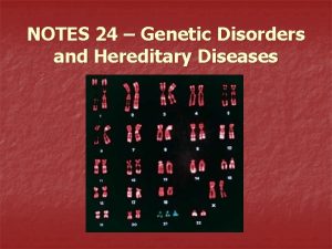 NOTES 24 Genetic Disorders and Hereditary Diseases What